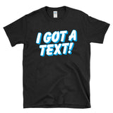 I GOT A TEXT - Reality TV Dating Texting Culture - T-Shirt