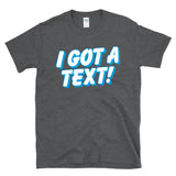 I GOT A TEXT - Reality TV Dating Texting Culture - T-Shirt