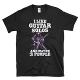 I LIKE GUITAR SOLOS AND MAYBE 3 PEOPLE  - Guitarist Shredder Rock & Roll Music Fan Sarcasm - T-shirt