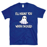 I'LL HAUNT YOU WHEN I'M DEAD - Ghost Halloween Morbid Humor Haunting Jokes Ghosting - T-Shirt
