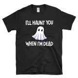 I'LL HAUNT YOU WHEN I'M DEAD - Ghost Halloween Morbid Humor Haunting Jokes Ghosting - T-Shirt