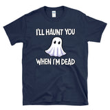 I'LL HAUNT YOU WHEN I'M DEAD - Ghost Halloween Morbid Humor Haunting Jokes Ghosting - T-Shirt
