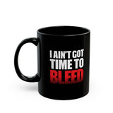 I AIN'T GOT TIME TO BLEED - 11 oz. Mug